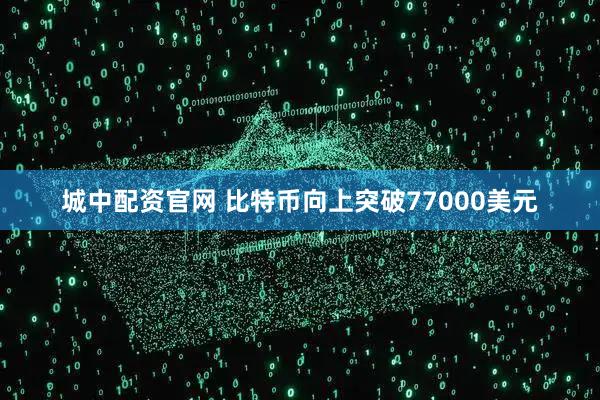 城中配资官网 比特币向上突破77000美元