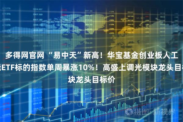 多得网官网 “易中天”新高！华宝基金创业板人工智能ETF标的指数单周暴涨10%！高盛上调光模块龙头目标价