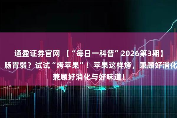 通盈证券官网 【“每日一科普”2026第3期】冬天怕凉、肠胃弱？试试“烤苹果”！苹果这样烤，兼顾好消化与好味道！