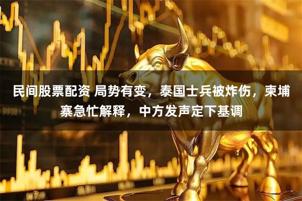 民间股票配资 局势有变，泰国士兵被炸伤，柬埔寨急忙解释，中方发声定下基调