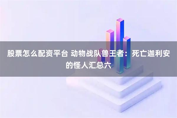 股票怎么配资平台 动物战队兽王者：死亡迦利安的怪人汇总六