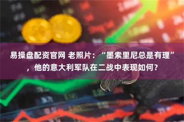易操盘配资官网 老照片：“墨索里尼总是有理”，他的意大利军队在二战中表现如何？