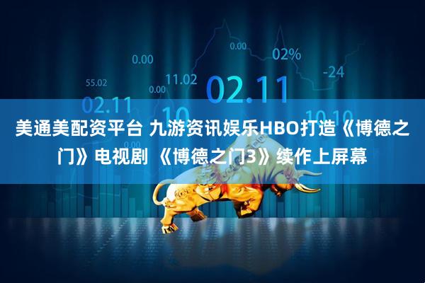 美通美配资平台 九游资讯娱乐HBO打造《博德之门》电视剧 《博德之门3》续作上屏幕