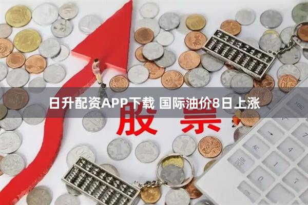 日升配资APP下载 国际油价8日上涨